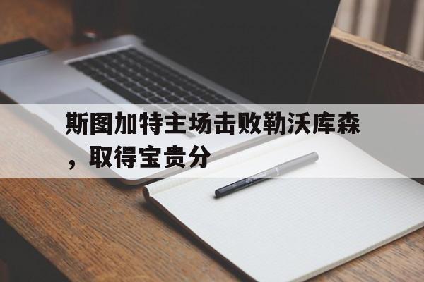 关于斯图加特主场击败勒沃库森，取得宝贵分的信息