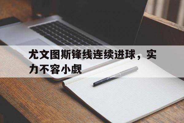 尤文图斯锋线连续进球，实力不容小觑