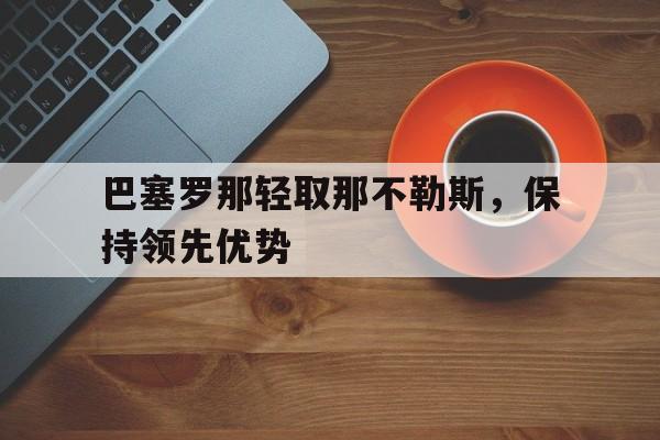 包含巴塞罗那轻取那不勒斯，保持领先优势的词条