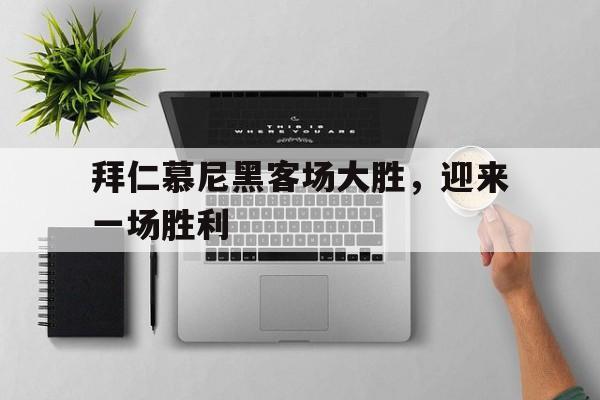 拜仁慕尼黑客场大胜，迎来一场胜利的简单介绍